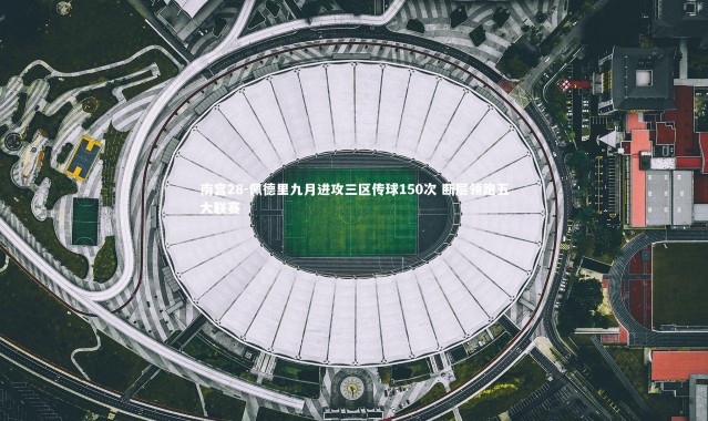 南宫28-佩德里九月进攻三区传球150次 断层领跑五大联赛
