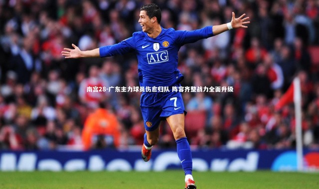 南宫28-广东主力球员伤愈归队 阵容齐整战力全面升级