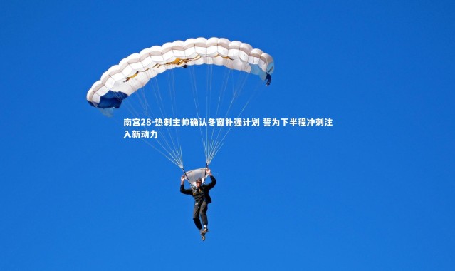 南宫28-热刺主帅确认冬窗补强计划 誓为下半程冲刺注入新动力