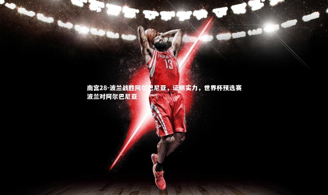 南宫28-波兰战胜阿尔巴尼亚，证明实力，世界杯预选赛波兰对阿尔巴尼亚