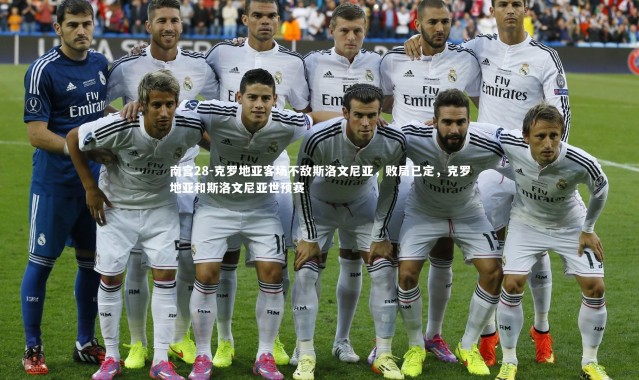 南宫28-克罗地亚客场不敌斯洛文尼亚，败局已定，克罗地亚和斯洛文尼亚世预赛