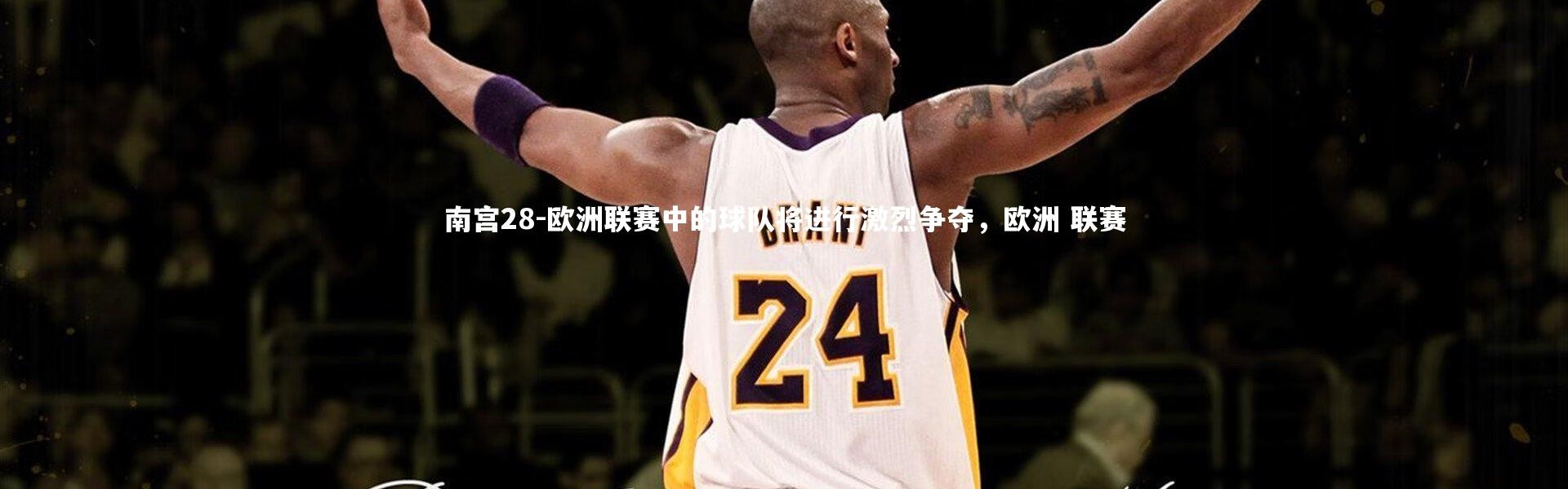 南宫28-欧洲联赛中的球队将进行激烈争夺，欧洲 联赛
