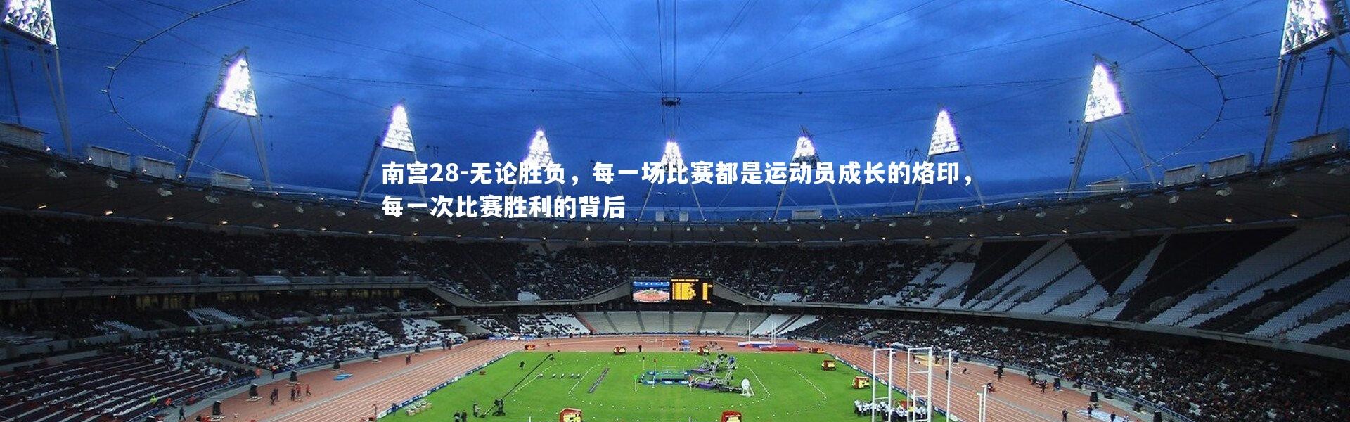 南宫28-无论胜负，每一场比赛都是运动员成长的烙印，每一次比赛胜利的背后