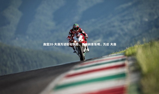 南宫28-大连万达轻松获胜，晋级前景乐观，万达 大连