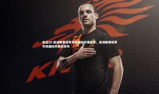 南宫28-亚洲联赛冠军夺得国际杯赛冠军，亚洲联赛冠军夺得国际杯赛冠军吗