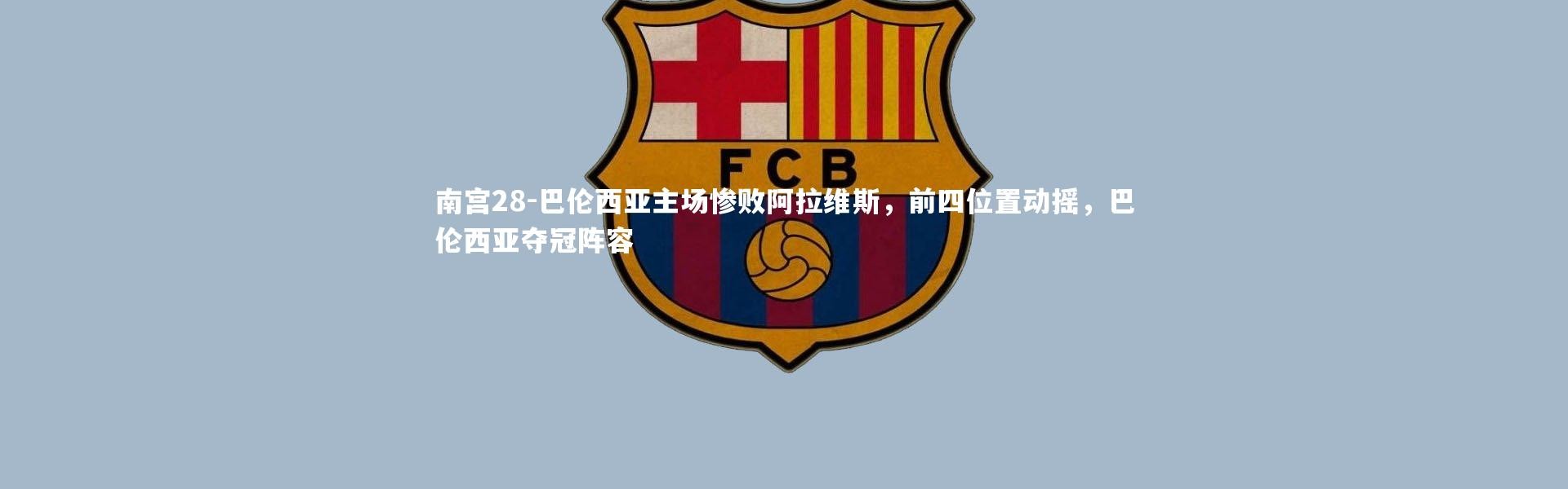 南宫28-巴伦西亚主场惨败阿拉维斯，前四位置动摇，巴伦西亚夺冠阵容