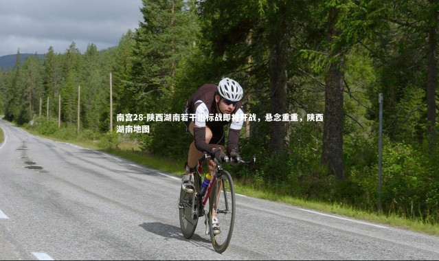 南宫28-陕西湖南若干指标战即将开战，悬念重重，陕西湖南地图