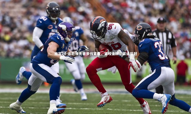 南宫28-追赶领先者步伐紧凑，紧咬金牌，紧追后赶