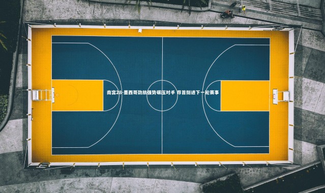 南宫28-墨西哥劲旅强势碾压对手 昂首挺进下一轮赛事