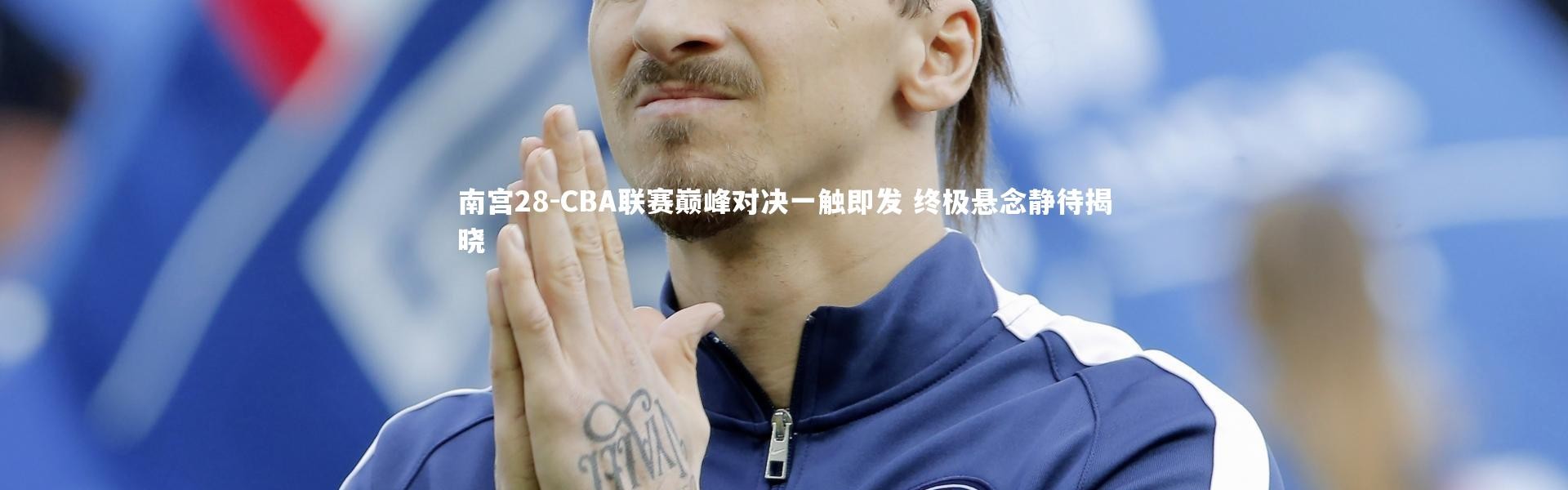 南宫28-CBA联赛巅峰对决一触即发 终极悬念静待揭晓