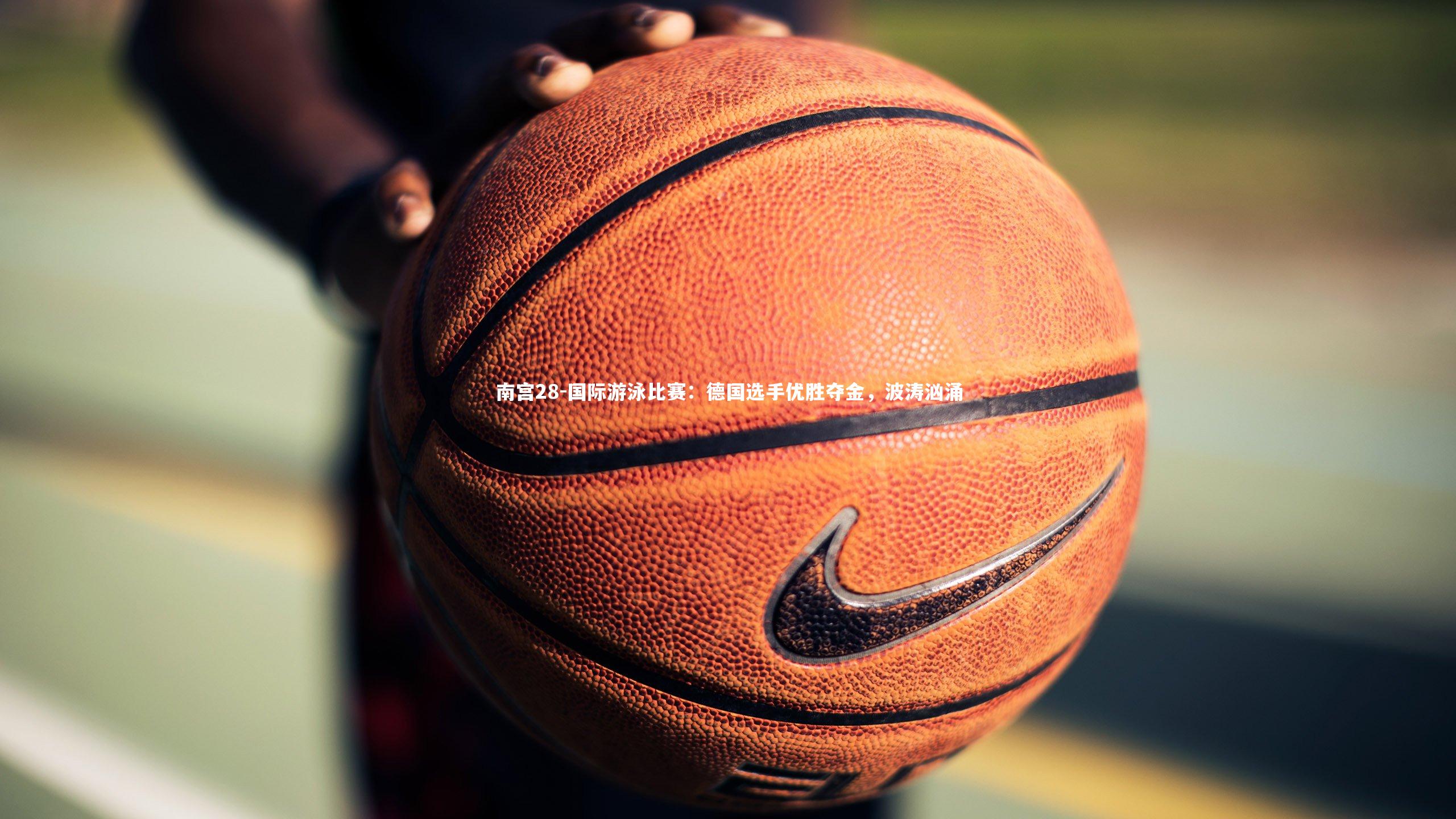 南宫28-国际游泳比赛:德国选手优胜夺金,波涛汹涌