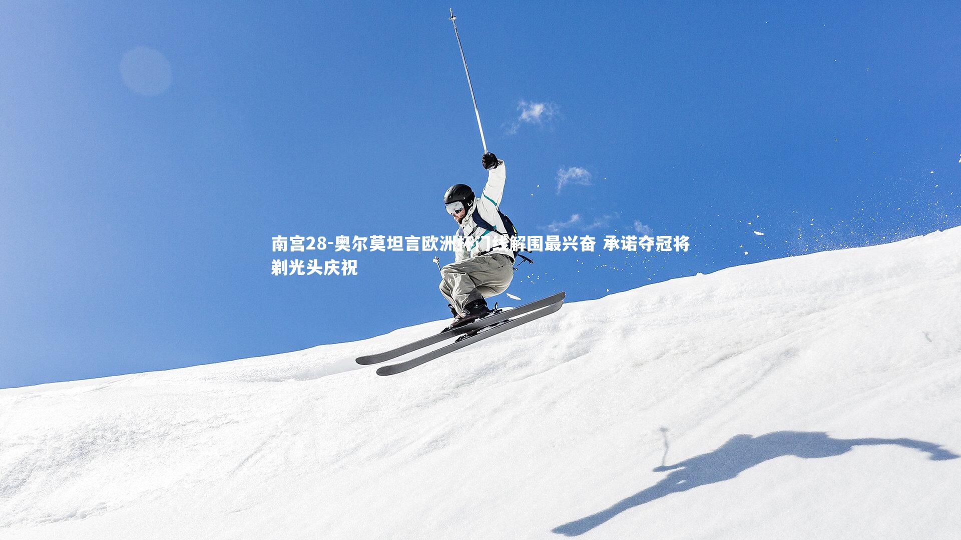 奥尔莫坦言欧洲杯门线解围最兴奋 承诺夺冠将剃光头庆祝